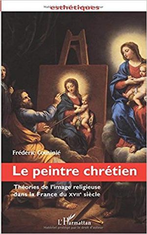 Le peintre chrétien. Théories de l'image religieuse dans la France du XVIIe siècle