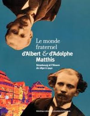 Le monde fraternel d'Albert et Adolphe Matthis : Strasbourg et l'Alsace de 1890 à 1940