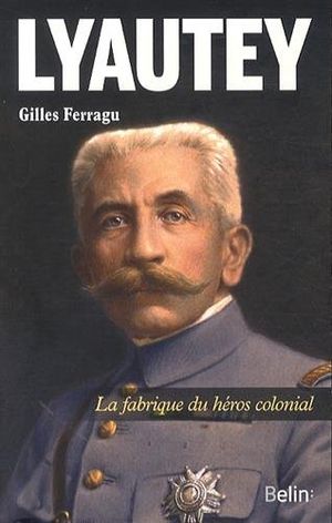 Lyautey : La fabrique du héros colonial