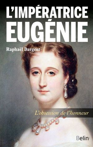 L'impératrice Eugénie : L'obsession de l'honneur