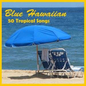 Blue Hawaiian: 50 Tropical Songs