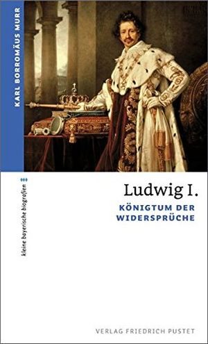 Ludwig I. Königtum der Widersprüche