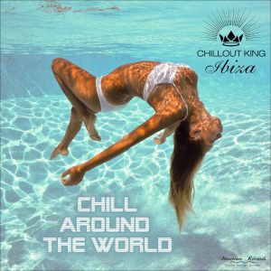 Chillout King Ibiza: Chill Around the World