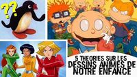 5 THEORIES SUR LES DESSINS ANIMÉS DE NOTRE ENFANCE