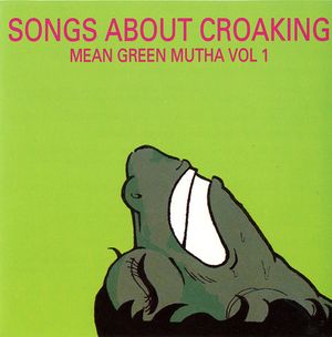 Songs About Croaking - Mean Green Mutha, Volume 1