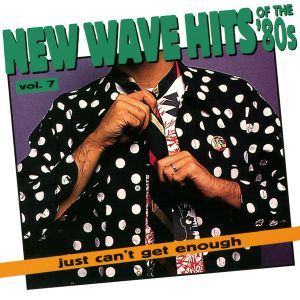 Just Can’t Get Enough: New Wave Hits of the ’80s, Volume 7