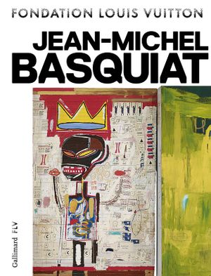 Jean-Michel Basquiat (Catalogue Exposition Fondation Louis Vuitton 2018)