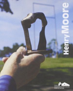 Henry Moore (Catalogue de l'exposition du Fonds Hélène & Édouard Leclerc 2018)