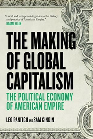 The Making Of Global Capitalism : The Political Economy Of American Empire