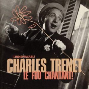 L’Indispensable Charles Trenet: Le Fou chantant !