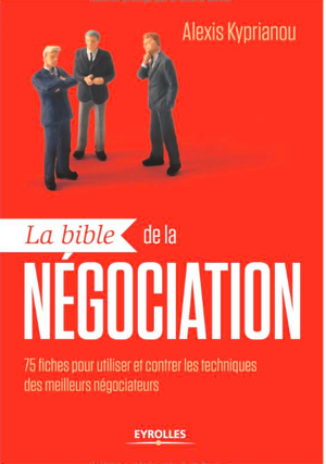 La bible de la négociation: 75 fiches pour utiliser et contrer les techniques des meilleurs négociateurs