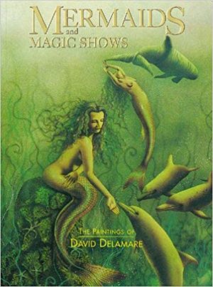 Mermaids and Magic Shows : The Paintings of David Delamare