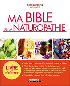 Ma bible de la naturopathie : Utiliser toute la puissance de la nature pour prévenir et soigner