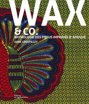 Wax and co. Anthologie des tissus imprimés d'Afrique