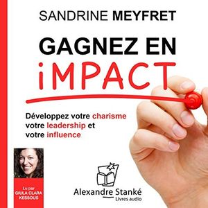 Gagnez en impact : Développez votre charisme, votre leadership et votre influence