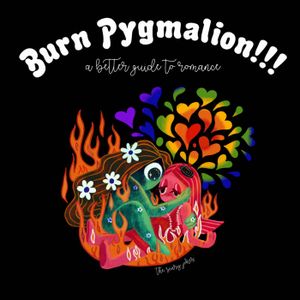BURN PYGMALION!!! A Better Guide to Romance
