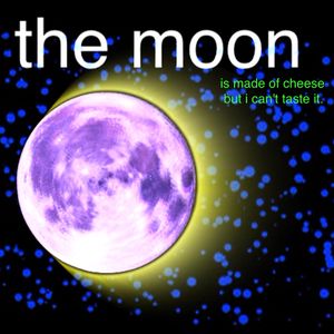 the moon is made of cheese (but i can’t taste it)