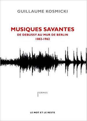 Musiques savantes : De Debussy au mur de Berlin 1882-1962