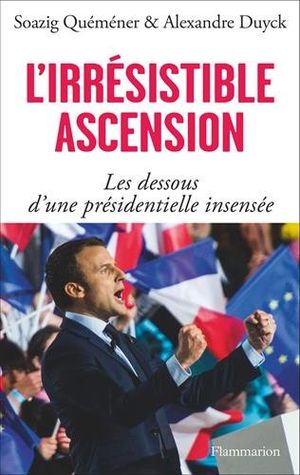 L'irrésistible Ascension d'Emmanuel Macron : Les dessous d'une présidentielle insensée