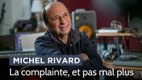 Michel Rivard: la complainte... et pas mal plus