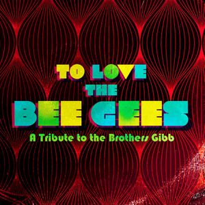 To Love The Bee Gees: A Tribute to the Brothers Gibb