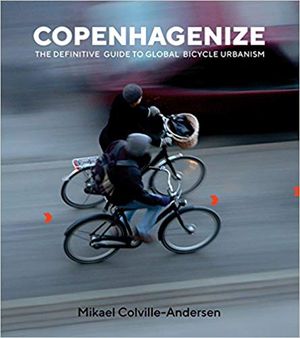 Copenhagenize: The Definitive Guide to Global Bicycle Urbanism