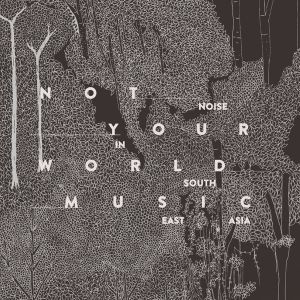 Not Your World Music: Noise in South East Asia