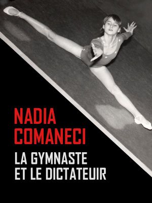 Nadia Comaneci, la gymnaste et le dictateur