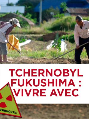 Tchernobyl, Fukushima : Vivre avec