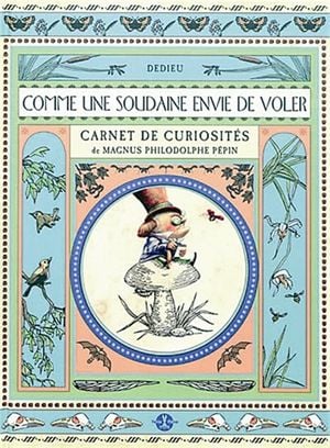 Comme une soudaine envie de voler : carnet de curiosités de Magnus Philodolphe Pépin