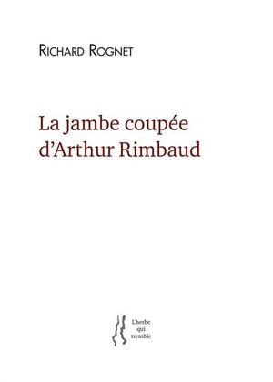 La Jambe coupée d’Arthur Rimbaud