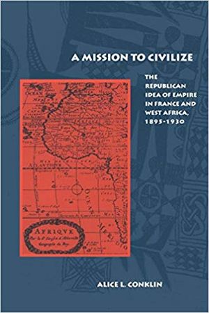 Mission to Civilize: The Republican Idea of Empire in France & West Africa, 1895-1930