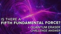 Is There a Fifth Fundamental Force? + Quantum Eraser Answer