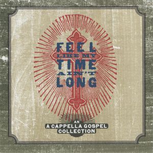 Feel Like My Time Ain’t Long: An A Cappella Gospel Collection