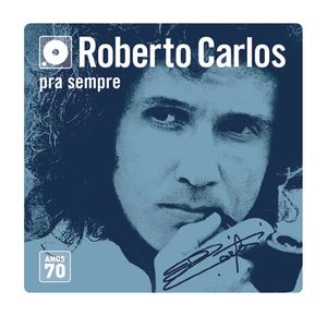 Roberto Carlos pra sempre: Anos 70