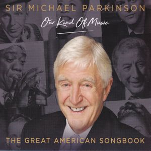Sir Michael Parkinson: Our Kind of Music / The Great American Songbook