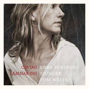 Om jag lämnar dig - Ebba Forsberg sjunger Tom Waits