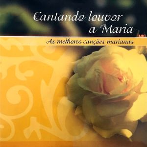 Cantando Louvor a Maria - As Melhores Canções Marianas