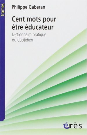 Cent mots pour être éducateur : Dictionnaire pratique du quotidien