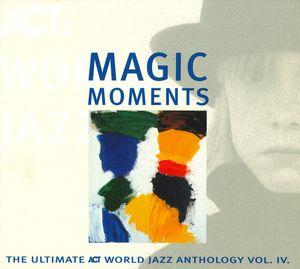 Magic Moments: The Ultimate ACT World Jazz Anthology, Volume IV
