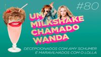 #80 - Decepcionados com Amy Schumer e maravilhados com o Lollapalooza