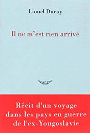 Il ne m'est rien arrivé : récit d'un voyage dans les pays en guerre de l'ex-Yougoslavie