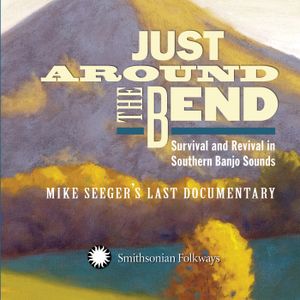 Just Around the Bend: Survival and Revival in Southern Banjo Sounds - Mike Seeger's Last Documentary