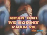 Mean Bob, We Hardly Knew Ye