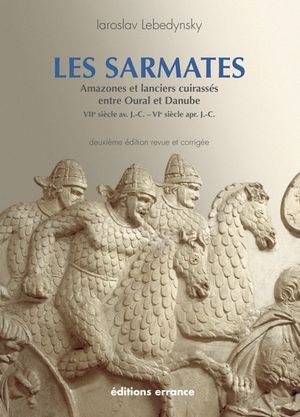 Les Sarmates : Amazones et lanciers cuirassés entre Oural et Danube (VIIe siècle avant J.C. - VIe siècle après J.C.)