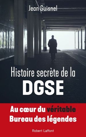Histoire Secrète de la DGSE : au cœur du véritable Bureau des Légendes