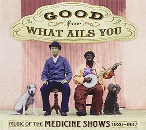 Good for What Ails You: Music of the Medicine Shows 1926-1937