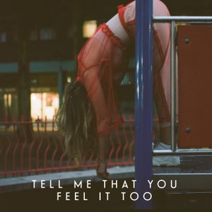 Tell Me That You Feel it Too