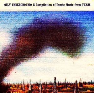 Oily Underground: A Compilation of Exotic Music From Texas