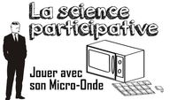 La science participative (Jouons avec le Micro-Onde)